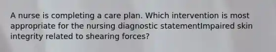 A nurse is completing a care plan. Which intervention is most appropriate for the nursing diagnostic statementImpaired skin integrity related to shearing forces?