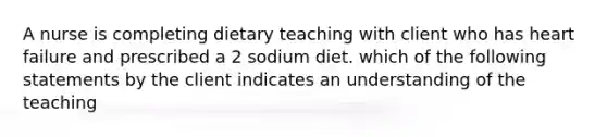 A nurse is completing dietary teaching with client who has heart failure and prescribed a 2 sodium diet. which of the following statements by the client indicates an understanding of the teaching