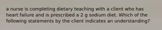 a nurse is completing dietary teaching with a client who has heart failure and is prescribed a 2 g sodium diet. Which of the following statements by the client indicates an understanding?