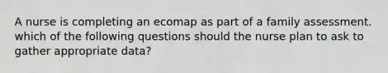 A nurse is completing an ecomap as part of a family assessment. which of the following questions should the nurse plan to ask to gather appropriate data?