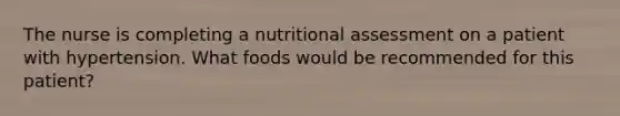 The nurse is completing a nutritional assessment on a patient with hypertension. What foods would be recommended for this patient?