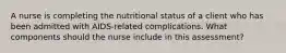 A nurse is completing the nutritional status of a client who has been admitted with AIDS-related complications. What components should the nurse include in this assessment?