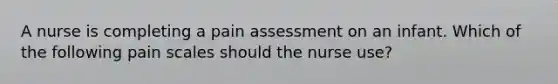 A nurse is completing a pain assessment on an infant. Which of the following pain scales should the nurse use?