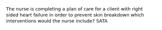 The nurse is completing a plan of care for a client with right sided heart failure in order to prevent skin breakdown which interventions would the nurse include? SATA