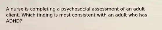 A nurse is completing a psychosocial assessment of an adult client. Which finding is most consistent with an adult who has ADHD?