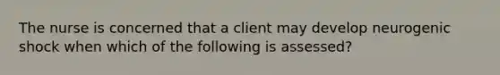 The nurse is concerned that a client may develop neurogenic shock when which of the following is assessed?