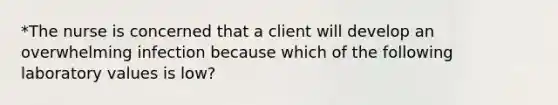 *The nurse is concerned that a client will develop an overwhelming infection because which of the following laboratory values is low?