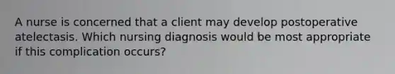 A nurse is concerned that a client may develop postoperative atelectasis. Which nursing diagnosis would be most appropriate if this complication occurs?