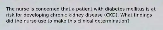 The nurse is concerned that a patient with diabetes mellitus is at risk for developing chronic kidney disease (CKD). What findings did the nurse use to make this clinical determination?