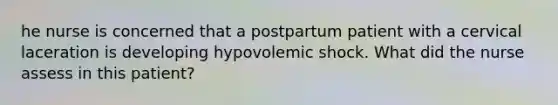 he nurse is concerned that a postpartum patient with a cervical laceration is developing hypovolemic shock. What did the nurse assess in this patient?