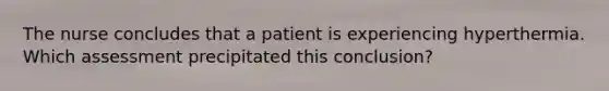 The nurse concludes that a patient is experiencing hyperthermia. Which assessment precipitated this conclusion?