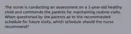 The nurse is conducting an assessment on a 1-year-old healthy child and commends the parents for maintaining routine visits. When questioned by the parents as to the recommended schedule for future visits, which schedule should the nurse recommend?