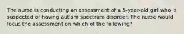 The nurse is conducting an assessment of a 5-year-old girl who is suspected of having autism spectrum disorder. The nurse would focus the assessment on which of the following?