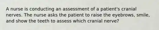 A nurse is conducting an assessment of a patient's cranial nerves. The nurse asks the patient to raise the eyebrows, smile, and show the teeth to assess which cranial nerve?