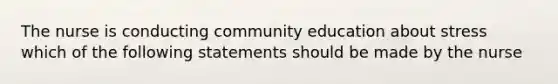 The nurse is conducting community education about stress which of the following statements should be made by the nurse