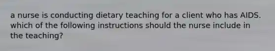 a nurse is conducting dietary teaching for a client who has AIDS. which of the following instructions should the nurse include in the teaching?