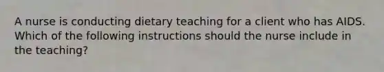 A nurse is conducting dietary teaching for a client who has AIDS. Which of the following instructions should the nurse include in the teaching?