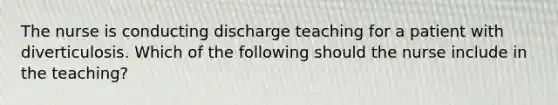 The nurse is conducting discharge teaching for a patient with diverticulosis. Which of the following should the nurse include in the teaching?