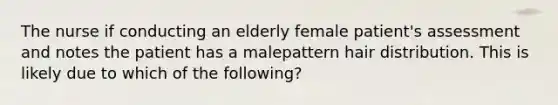 The nurse if conducting an elderly female patient's assessment and notes the patient has a malepattern hair distribution. This is likely due to which of the following?