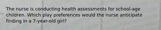 The nurse is conducting health assessments for school-age children. Which play preferences would the nurse anticipate finding in a 7-year-old girl?