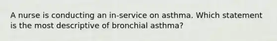 A nurse is conducting an in-service on asthma. Which statement is the most descriptive of bronchial asthma?