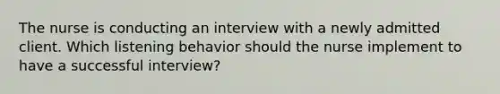 The nurse is conducting an interview with a newly admitted client. Which listening behavior should the nurse implement to have a successful interview?