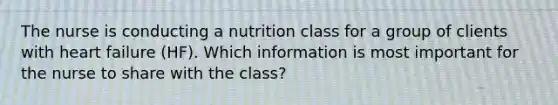 The nurse is conducting a nutrition class for a group of clients with heart failure (HF). Which information is most important for the nurse to share with the class?