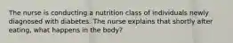 The nurse is conducting a nutrition class of individuals newly diagnosed with diabetes. The nurse explains that shortly after eating, what happens in the body?