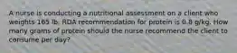 A nurse is conducting a nutritional assessment on a client who weights 165 lb. RDA recommendation for protein is 0.8 g/kg. How many grams of protein should the nurse recommend the client to consume per day?