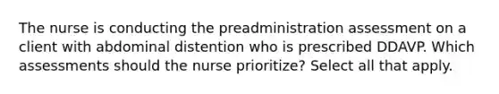 The nurse is conducting the preadministration assessment on a client with abdominal distention who is prescribed DDAVP. Which assessments should the nurse prioritize? Select all that apply.