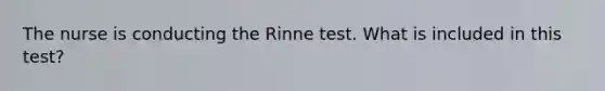 The nurse is conducting the Rinne test. What is included in this test?