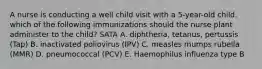 A nurse is conducting a well child visit with a 5-year-old child. which of the following immunizations should the nurse plant administer to the child? SATA A. diphtheria, tetanus, pertussis (Tap) B. inactivated poliovirus (IPV) C. measles mumps rubella (MMR) D. pneumococcal (PCV) E. Haemophilus influenza type B