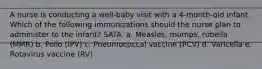 A nurse is conducting a well-baby visit with a 4-month-old infant. Which of the following immunizations should the nurse plan to administer to the infant? SATA. a. Measles, mumps, rubella (MMR) b. Polio (IPV) c. Pneumococcal vaccine (PCV) d. Varicella e. Rotavirus vaccine (RV)