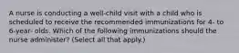 A nurse is conducting a well-child visit with a child who is scheduled to receive the recommended immunizations for 4- to 6-year- olds. Which of the following immunizations should the nurse administer? (Select all that apply.)