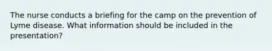 The nurse conducts a briefing for the camp on the prevention of Lyme disease. What information should be included in the presentation?