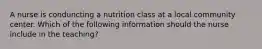 A nurse is conduncting a nutrition class at a local community center. Which of the following information should the nurse include in the teaching?