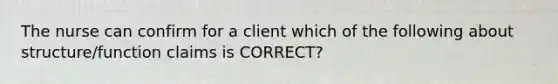 The nurse can confirm for a client which of the following about structure/function claims is CORRECT?