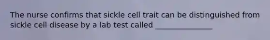 The nurse confirms that sickle cell trait can be distinguished from sickle cell disease by a lab test called _______________