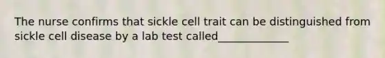 The nurse confirms that sickle cell trait can be distinguished from sickle cell disease by a lab test called_____________