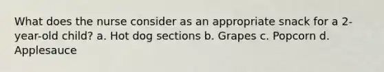 What does the nurse consider as an appropriate snack for a 2-year-old child? a. Hot dog sections b. Grapes c. Popcorn d. Applesauce