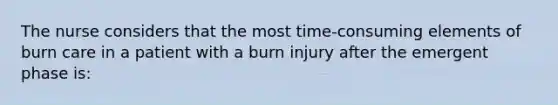 The nurse considers that the most time-consuming elements of burn care in a patient with a burn injury after the emergent phase is: