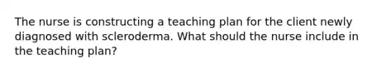 The nurse is constructing a teaching plan for the client newly diagnosed with scleroderma. What should the nurse include in the teaching plan?