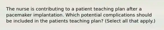 The nurse is contributing to a patient teaching plan after a pacemaker implantation. Which potential complications should be included in the patients teaching plan? (Select all that apply.)