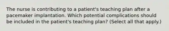 The nurse is contributing to a patient's teaching plan after a pacemaker implantation. Which potential complications should be included in the patient's teaching plan? (Select all that apply.)