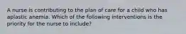 A nurse is contributing to the plan of care for a child who has aplastic anemia. Which of the following interventions is the priority for the nurse to include?