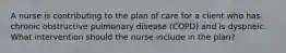 A nurse is contributing to the plan of care for a client who has chronic obstructive pulmonary disease (COPD) and is dyspneic. What intervention should the nurse include in the plan?