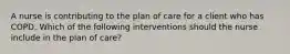 A nurse is contributing to the plan of care for a client who has COPD. Which of the following interventions should the nurse include in the plan of care?