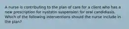 A nurse is contributing to the plan of care for a client who has a new prescription for nystatin suspension for oral candidiasis. Which of the following interventions should the nurse include in the plan?