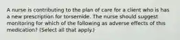 A nurse is contributing to the plan of care for a client who is has a new prescription for torsemide. The nurse should suggest monitoring for which of the following as adverse effects of this medication? (Select all that apply.)