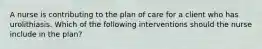 A nurse is contributing to the plan of care for a client who has urolithiasis. Which of the following interventions should the nurse include in the plan?